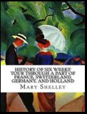 History of Six Weeks' Tour through a Part of France, Switzerland, Germany, and Holland, with Letters Descriptive of a Sail round the Lake of Geneva, and of the Glaciers of Chamouni
