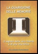 La Guarigione delle Memorie: Il Segreto della vera libertà e di una vita felice