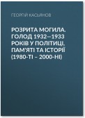 Розрита могила. Голод 1932—1933 років у політиці, пам’яті та історії (1980-ті – 2000-ні)