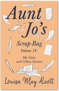 Aunt Jo's Scrap-Bag, Volume IV. My Girls, and Other Stories
