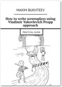 How to write screenplays using Vladimir Yakovlevich Propp approach. PRACTICAL GUIDE