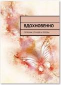 Вдохновенно. Сборник стихов и прозы