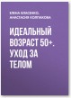 Идеальный возраст 50+. Уход за телом