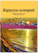 Карусель историй. Сборник коротких и очень коротких рассказов