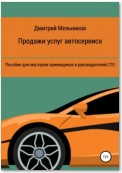 Продажи услуг автосервиса. Пособие для мастеров приемщиков и руководителей СТО