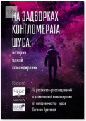 На задворках конгломерата Шу́са: история одной командировки. 12 рассказов-расследований о космической командировке от авторов мастер-курса Евгении Кретовой