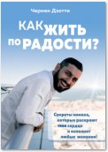 Как жить по радости? Секреты монаха, которые раскроют твое сердце и исполнят любые желания!