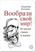 Вообрази свой мир! Из жизни гениев и психов