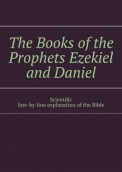 The Books of the Prophets Ezekiel and Daniel. Scientific line-by-line explanation of the Bible