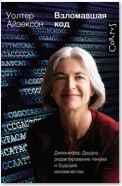 Взломавшая код. Дженнифер Даудна, редактирование генома и будущее человечества