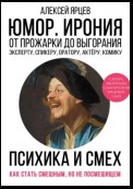 Юмор. Ирония. Психика смеха. От прожарки до выгорания. Как стать смешным, но не стать посмешищем. Эксперту, спикеру, оратору, актёру, комику