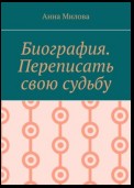 Биография. Переписать судьбу заново