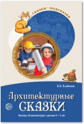 Архитектурные сказки. Беседы об архитектуре с детьми 5-7 лет