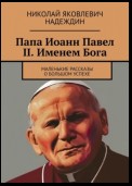 Папа Иоанн Павел II. Именем Бога. Маленькие рассказы о большом успехе