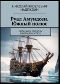 Руал Амундсен. Южный полюс. Маленькие рассказы о большом успехе