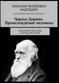 Чарльз Дарвин. Происхождение человека. Маленькие рассказы о большом успехе