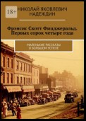 Фрэнсис Скотт Фицджеральд. Первых сорок четыре года. Маленькие рассказы о большом успехе