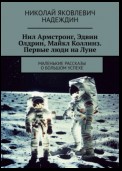 Нил Армстронг, Эдвин Олдрин, Майкл Коллинз. Первые люди на Луне. Маленькие рассказы о большом успехе