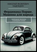 Фердинанд Порше. Машина для народа. Маленькие рассказы о большом успехе