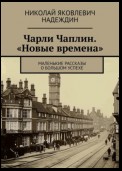 Чарли Чаплин. «Новые времена». Маленькие рассказы о большом успехе