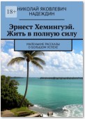 Эрнест Хемингуэй. Жить в полную силу. Маленькие рассказы о большом успехе