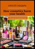 How cosmetics harm your health. Tips and recommendations