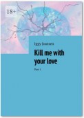 Kill me with your love. Part I